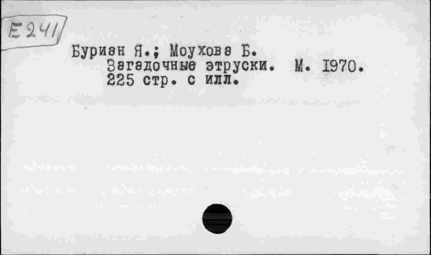 ﻿Буриан Я.; Моухова Б. Загадочные этруски. 225 стр. с илл.
М. 1970.